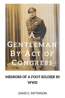 A Gentleman by Act of Congress: Memoirs of a Foot Soldier in WWII by Patterson, David E.