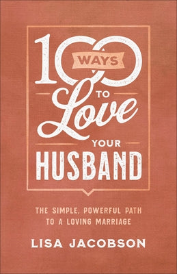 100 Ways to Love Your Husband: The Simple, Powerful Path to a Loving Marriage by Jacobson, Lisa