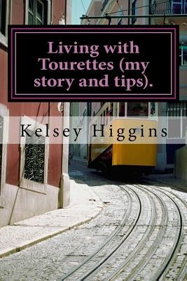 Living with Tourettes (my story and tips). by Higgins, Kelsey