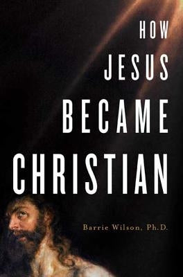 How Jesus Became Christian by Wilson, Barrie