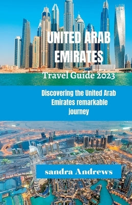 United Arab Emirates Travel guide 2023: Discovering the United Arab Emirates remarkable journey by Andrews, Sandra