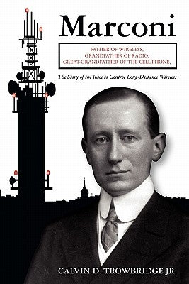 Marconi: Father of Wireless, Grandfather of Radio, Great-Grandfather of the Cell Phone, The Story of the Race to Control Long-D by Trowbridge Jr, Calvin D.