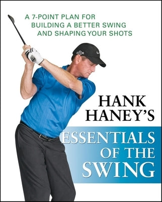 Hank Haney's Essentials of the Swing: A 7-Point Plan for Building a Better Swing and Shaping Your Shots by Haney, Hank