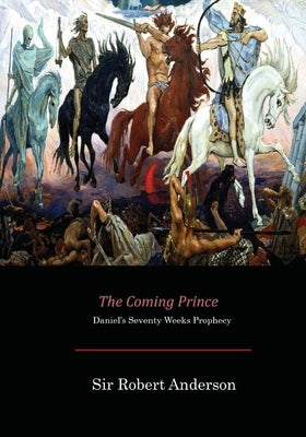 The Coming Prince: Daniel's Seventy Weeks Prophecy by Anderson, Sir Robert