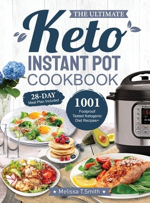 The Ultimate Keto Instant Pot Cookbook: 1001 Foolproof, Tested Ketogenic Diet Recipes to Cook Homemade Ready-to-Go Meals with your Pressure Cooker by Smith, Melissa T.