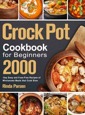 Crock Pot Cookbook for Beginners: 2000-Day Easy and Fuss-Free Recipes of Wholesome Meals that Cook Slow by Parsen, Rinda