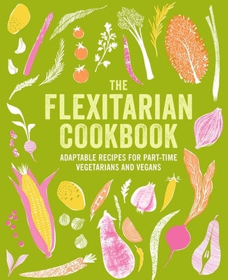 The Flexitarian Cookbook: Adaptable Recipes for Part-Time Vegetarians and Vegans by Ryland Peters & Small