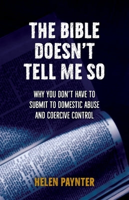 The Bible Doesn't Tell Me So: Why you don't have to submit to domestic abuse and coercive control by Paynter, Helen