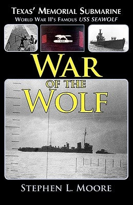 War of the Wolf: Texas' Memorial Submarine: World War II's Famous USS Seawolf by Moore, Stephen L.