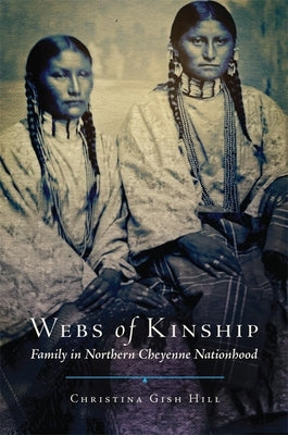 Webs of Kinship: Family in Northern Cheyenne Nationhood Volume 16 by Hill, Christina Gish
