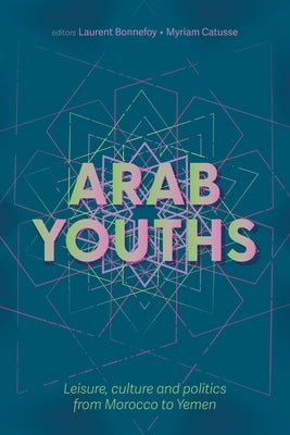 Arab Youths: Leisure, Culture and Politics from Morocco to Yemen by Bonnefoy, Laurent