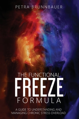 The Functional Freeze Formula: A Guide to Understanding and Managing Chronic Stress Overload by Brunnbauer, Petra