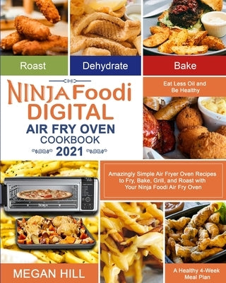 Ninja Foodi Digital Air Fry Oven Cookbook 2021: Amazingly Simple Air Fryer Oven Recipes to Fry, Bake, Grill, and Roast with Your Ninja Foodi Air Fry O by Hill, Megan