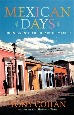 Mexican Days: Journeys into the Heart of Mexico by Cohan, Tony