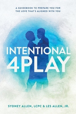 Intentional 4Play: A Guidebook to Prepare You for the Love That's Aligned with You by Allen, Sydney