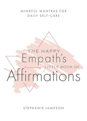 Happy Empath's Little Book of Affirmations: Mindful Mantras for Daily Self-Care by Jameson, Stephanie