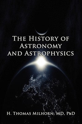 The History of Astronomy and Astrophysics: A Biographical Approach by Milhorn, H. Thomas
