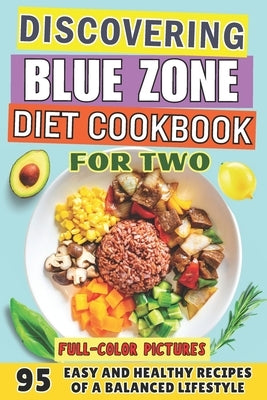 Discovering the Blue Zone Diet Cookbook for Two: The Complete Guide for Beginners. Easy and Healthy Recipes of a Balanced Lifestyle That Everyone Can by Levicky, Lia