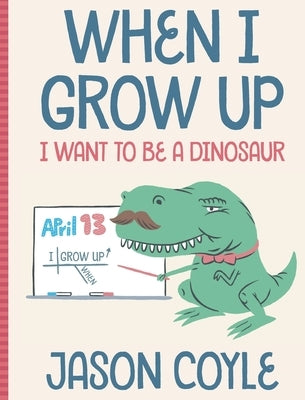 When I Grow Up I Want To Be a Dinosaur by Coyle, Jason