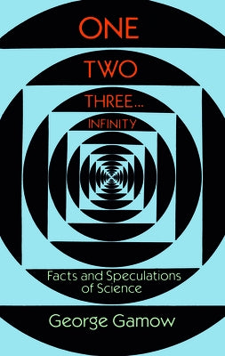 One Two Three . . . Infinity: Facts and Speculations of Science by Gamow, George