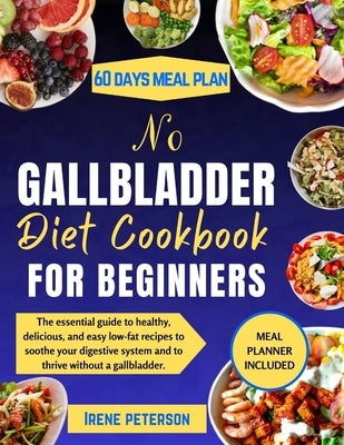 No Gallbladder Diet Cookbook for Beginners: The essential guide to healthy, delicious, and easy low-fat recipes to soothe your digestive system and to by Peterson, Irene