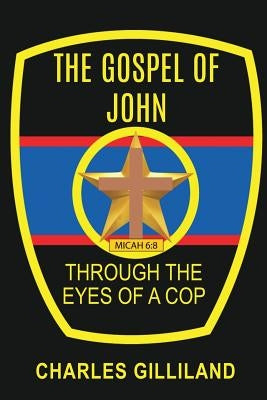 The Gospel of John Through the Eyes of a Cop by Gilliland, Charles