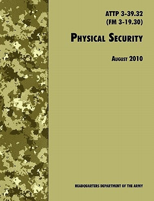 Physical Security: The Official U.S. Army Field Manual ATTP 3-39.32 (FM 3-19.30), August 2010 revision by U. S. Department of the Army