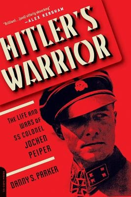 Hitler's Warrior: The Life and Wars of SS Colonel Jochen Peiper by Parker, Danny S.