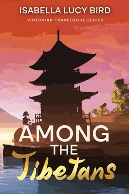 Among the Tibetans: Victorian Travelogue Series (Annotated) by Bird, Isabella Lucy