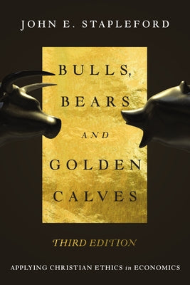 Bulls, Bears and Golden Calves: Applying Christian Ethics in Economics by Stapleford, John E.