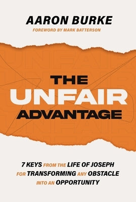 The Unfair Advantage: 7 Keys from the Life of Joseph for Transforming Any Obstacle Into an Opportunity by Burke, Aaron