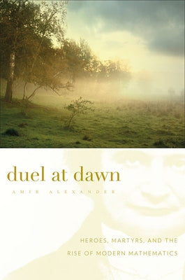 Duel at Dawn: Heroes, Martyrs, and the Rise of Modern Mathematics by Alexander, Amir