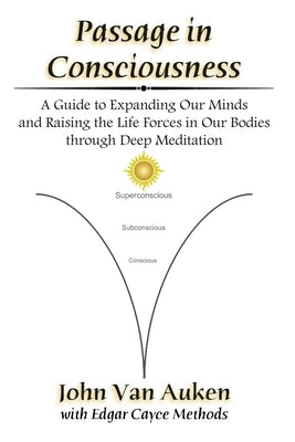 Passage in Consciousness: A Guide for Expanding Our Minds and Raising the Life Forces in Our Bodies through Deep Meditation by Van Auken, John