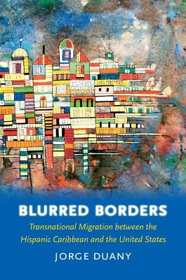 Blurred Borders: Transnational Migration between the Hispanic Caribbean and the United States by Duany, Jorge