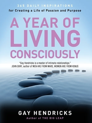 A Year of Living Consciously: 365 Daily Inspirations for Creating a Life of Passion and Purpose by Hendricks, Gay