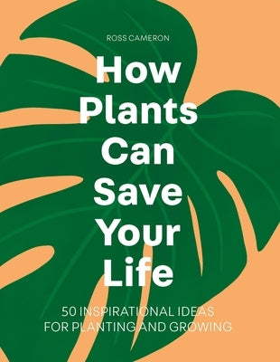 How Plants Can Save Your Life by Cameron, Ross