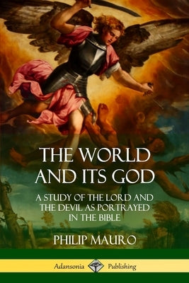 The World and Its God: A Study of The Lord and the Devil as Portrayed in the Bible by Mauro, Philip