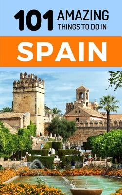 101 Amazing Things to Do in Spain: Spain Travel Guide by Amazing Things, 101