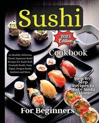 Sushi Cookbook For Beginners: Step-by-Step Instructions for Perfect Rolls Every Time by Soto, Emily