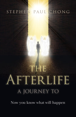 The Afterlife - A Journey to: Now You Know What Will Happen by Chong, Stephen Paul