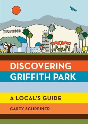 Discovering Griffith Park: A Local's Guide by Schreiner, Casey