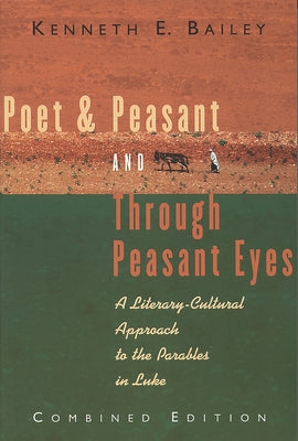 Poet & Peasant and Through Peasant Eyes: A Literary-Cultural Approach to the Parables in Luke by Bailey, Kenneth E.