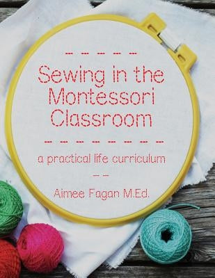 Sewing in the Montessori Classroom: a practical life curriculum by Fagan, Aimee