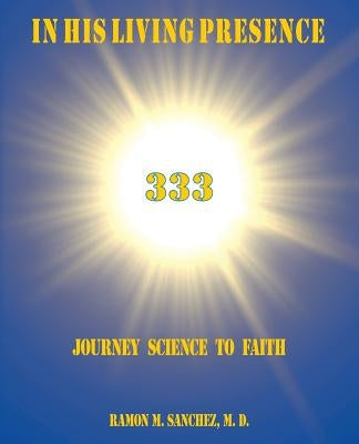 In His Living Presence 333: Journey Science to Faith by Sanchez, Ramon M.