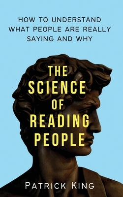 The Science of Reading People: How to Understand What People Are Really Saying and Why by King, Patrick