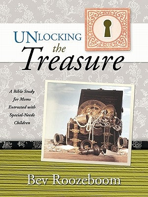 Unlocking the Treasure: A Bible Study for Moms Entrusted with Special-Needs Children by Roozeboom, Bev