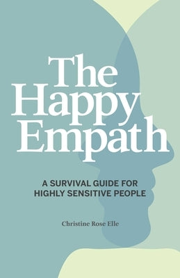 The Happy Empath: A Survival Guide for Highly Sensitive People by Elle, Christine Rose