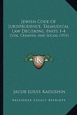 Jewish Code Of Jurisprudence, Talmudical Law Decisions, Parts 1-4: Civil, Criminal And Social (1915) by Kadushin, Jacob Louis