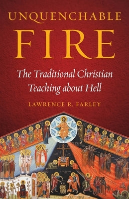 Unquenchable Fire: The Traditional Christian Teaching about Hell by Farley, Lawrence R.