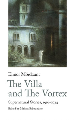 The Villa and the Vortex: Supernatural Stories, 1916-1924 by Mordaunt, Elinor